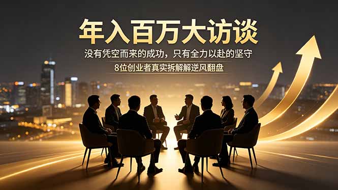 年入百万大访谈：没有凭空而来的成功，只有全力以赴的坚守，8位创业者真实拆解逆风翻盘路-墨痕微课