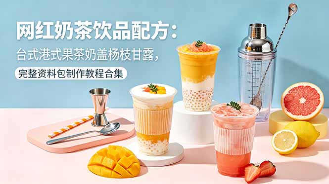 网红奶茶饮品配方:台式港式果茶奶盖杨枝甘露,完整资料包制作教程合集-墨痕微课