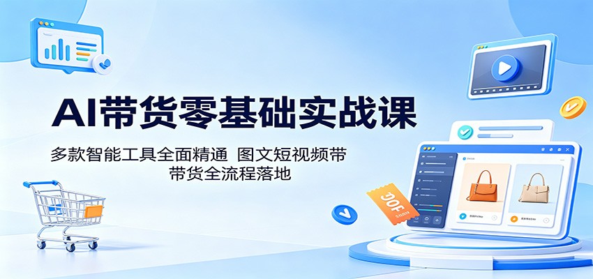 AI带货零基础实战课：多款智能工具全面精通，图文短视频带货全流程落地-墨痕微课