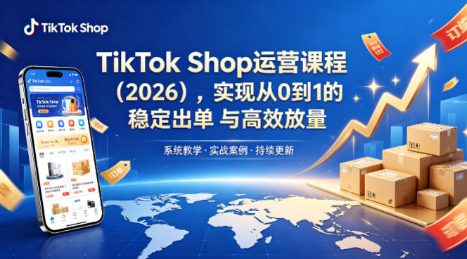 TikTok Shop运营课程(2026)，实现从0到1的稳定出单与高效放量-墨痕微课