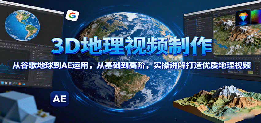 3D地理视频制作,从谷歌地球到AE运用,从基础到高阶,实操讲解打造优质地理视频-墨痕微课