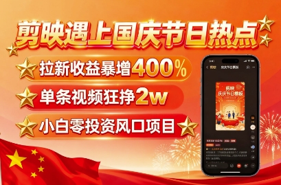 剪映遇上国庆热点,拉新收益暴增400%,单条视频狂挣2W+,无需剪辑基础,几分钟一条作品-墨痕微课