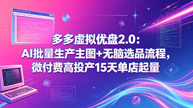 多多虚拟优盘2.0：AI批量生产主图+无脑选品流程，微付费高投产15天单店起量-墨痕微课