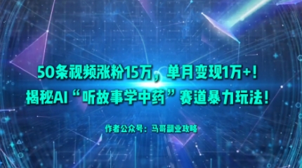 50条视频涨粉15W，单月变现1W+！揭秘AI“听故事学中药”赛道暴力玩法-墨痕微课