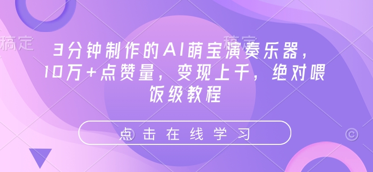 3分钟制作的AI萌宝演奏乐器,10万+点赞量,变现上千,绝对喂饭级教程-墨痕微课