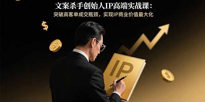 文案杀手创始人IP高端实战课:突破高客单成交瓶颈,实现IP商业价值最大化-墨痕微课