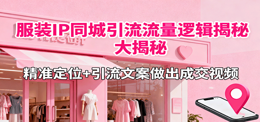 服装IP同城引流流量逻辑大揭秘,精准定位+引流文案做出成交视频-墨痕微课