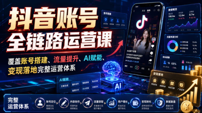 抖音账号全链路运营课，覆盖账号搭建、流量提升、AI赋能、变现落地完整运营体系-墨痕微课