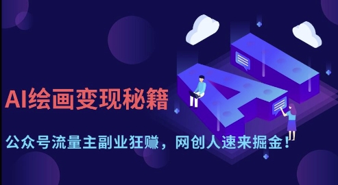 AI绘画变现秘籍:公众号流量主副业狂挣,网创人速来掘金【揭秘】-墨痕微课