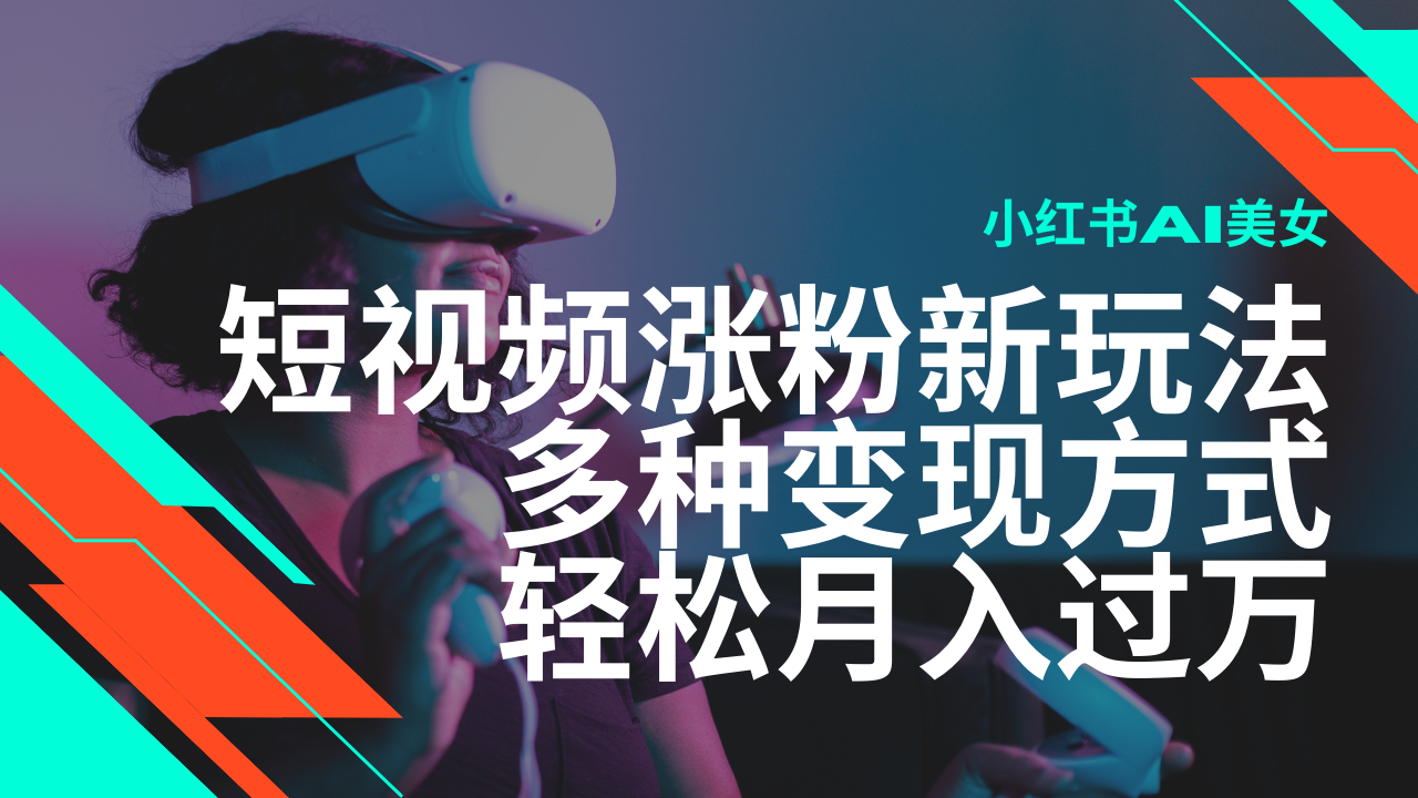 最新风口蓝海项目，小红书AI美女短视频涨粉玩法，多种变现方式轻松月入…-墨痕微课