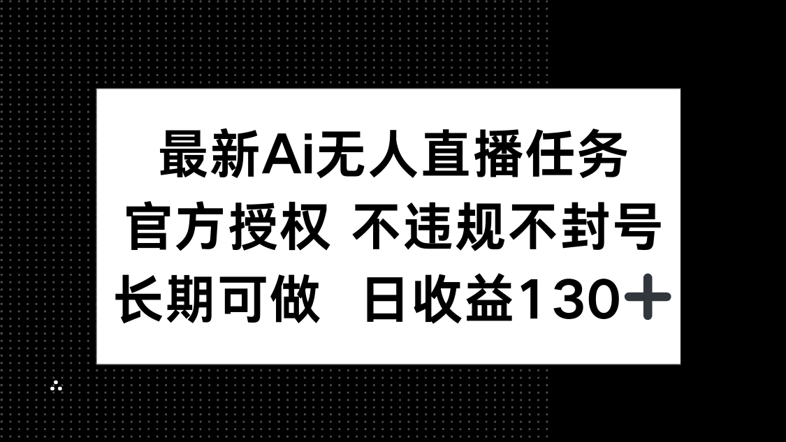 最新AI无人直播任务,官方授权 不违规不封号,长期可做,日收益130+-墨痕微课