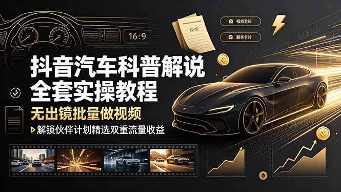 抖音汽车科普解说全套实操教程，无出镜批量做视频，解锁伙伴计划精选双重流量收益-墨痕微课