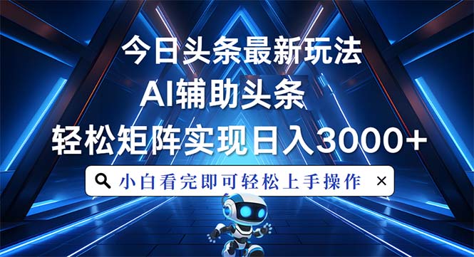 今日头条最新玩法，思路简单，AI辅助，复制粘贴轻松矩阵日入3000+-墨痕微课