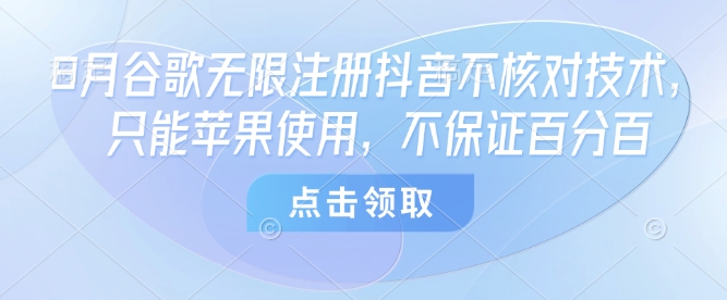 8月谷歌无限注册抖音不核对技术,只能苹果使用,不保证百分百-墨痕微课