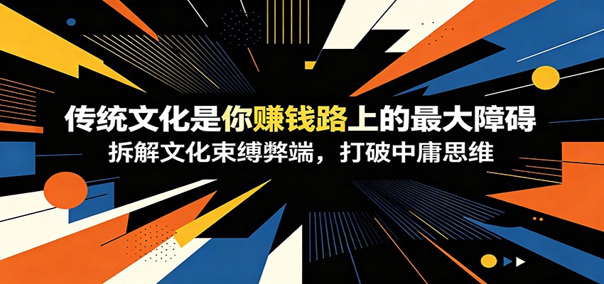 付费文章:《传统文化是你赚钱路上的最大障碍》拆解文化束缚弊端,打破中庸思维-墨痕微课