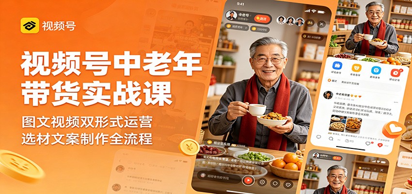视频号中老年带货实战课:图文视频双形式运营,选材文案制作全流程-墨痕微课