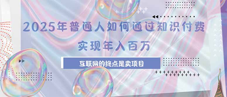 2025年普通人如何通过知识付费年薪百万,互联网的尽头是卖加盟卖项目-墨痕微课