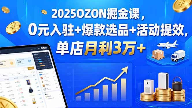 2025OZON掘金课,0元入驻+爆款选品+活动提效,单店月利3万+-墨痕微课