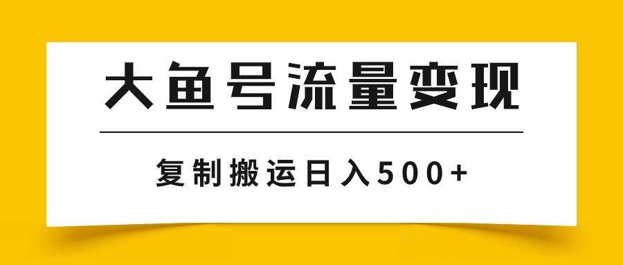 大鱼号流量变现玩法，播放量越高收益越高，无脑搬运复制日入500-墨痕微课