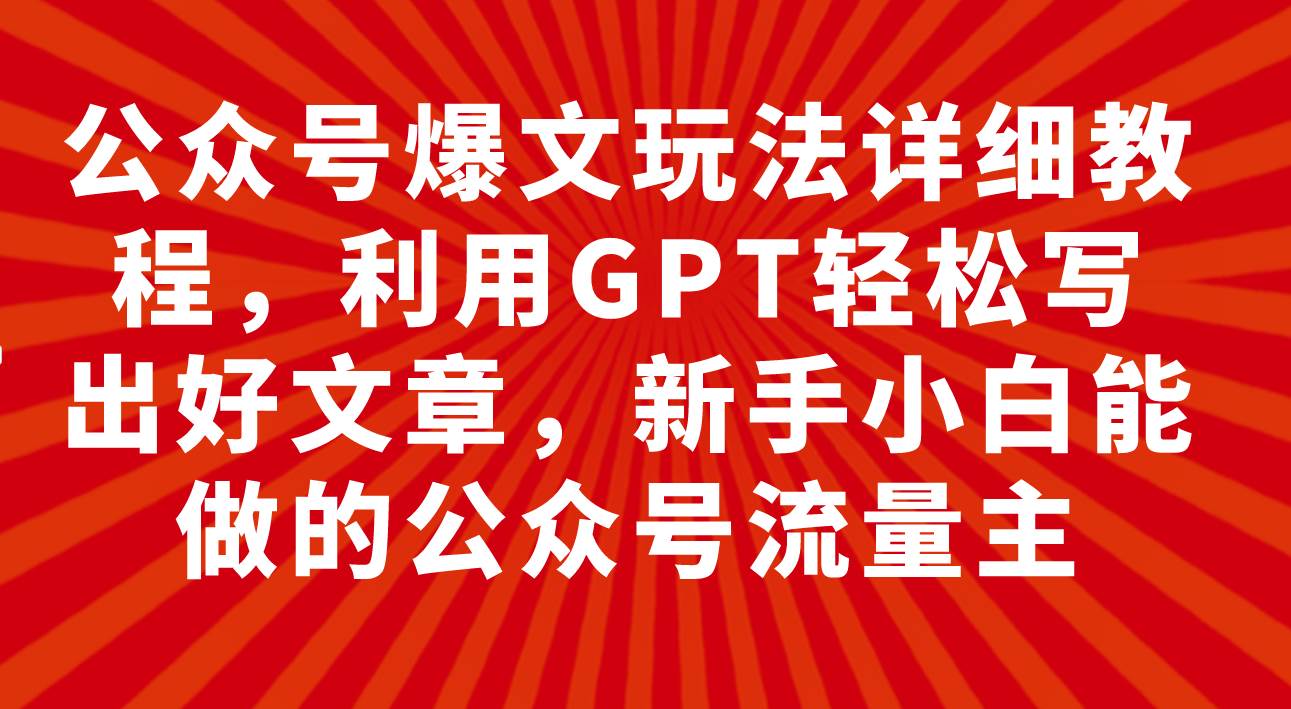 公众号爆文玩法详细教程，利用GPT轻松写出好文章，新手小白能做的公众号-墨痕微课