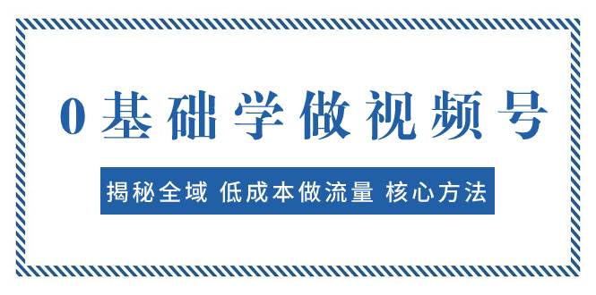 0基础学做视频号:揭秘全域 低成本做流量 核心方法  快速出爆款 轻松变现-墨痕微课