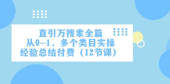 直引万·搜索全篇,从0-1,多个类目实操经验总结付费(12节课)-墨痕微课