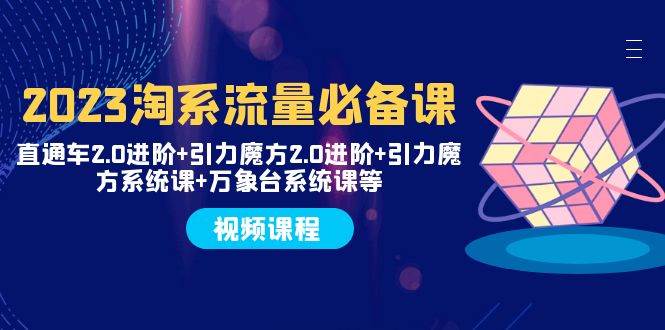 2023淘系流量必备课 直通车2.0进阶 引力魔方2.0进阶 引力魔方系统课 万象台-墨痕微课