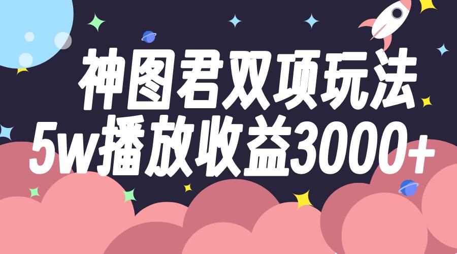 神图君双项玩法5w播放收益3000-墨痕微课