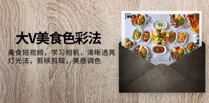 大V-美食色彩法，美食短视频 学习相机 清晰透亮灯光法 剪映剪辑 美感调色-墨痕微课