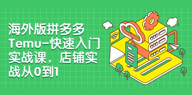 海外版拼多多Temu-快速入门实战课，店铺实战从0到1（12节课）-墨痕微课