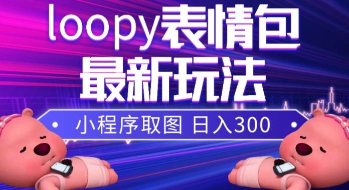 小狸猫loopy表情包小程序取图玩法,最新出的表情包素材-墨痕微课