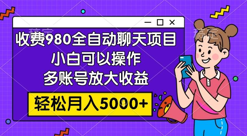 收费980的全自动聊天玩法,小白可以操作,多账号放大收益,轻松月入5000-墨痕微课