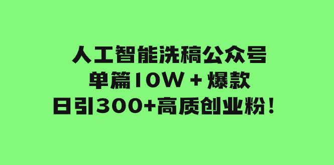 人工智能洗稿公众号单篇10W＋爆款，日引300 高质创业粉！-墨痕微课
