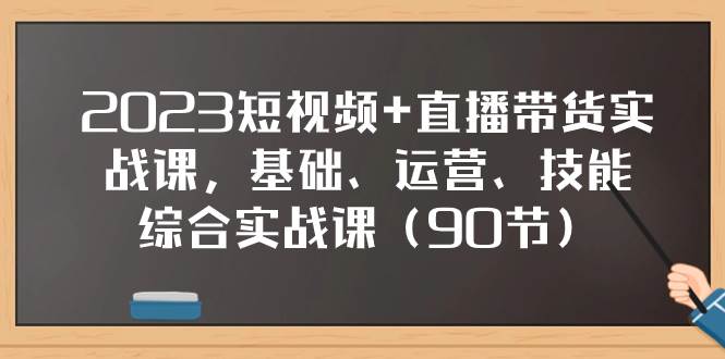 2023短视频 直播带货实战课，基础、运营、技能综合实操课（90节）-墨痕微课