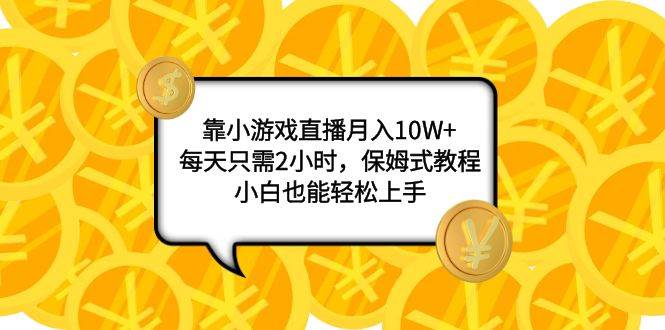 靠小游戏直播月入10W ,每天只需2小时,保姆式教程,小白也能轻松上手-墨痕微课