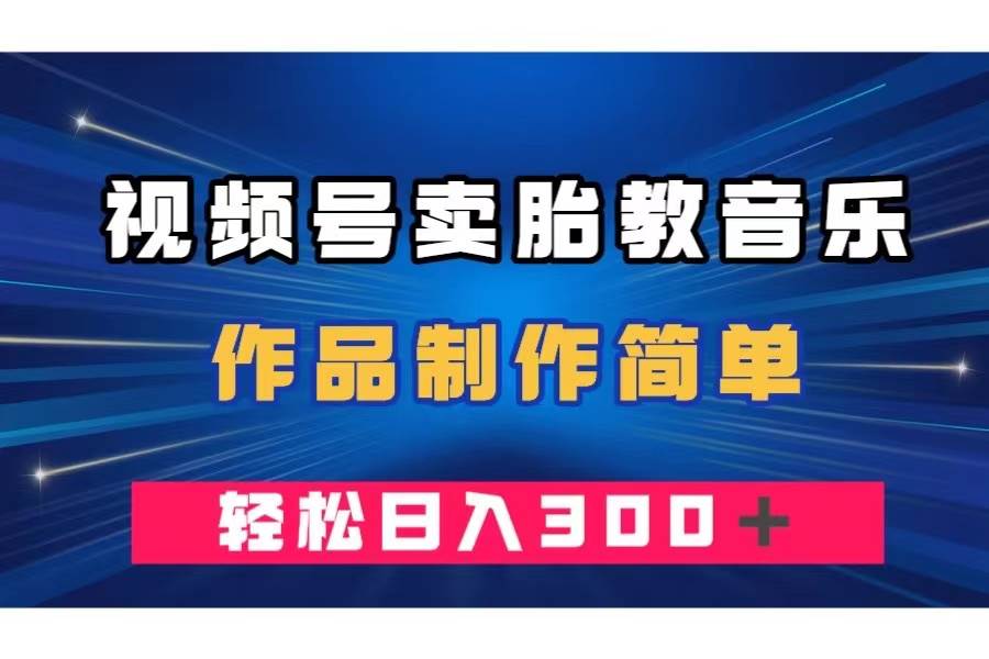 视频号卖胎教音乐,作品制作简单,一单49,轻松日入300+-墨痕微课
