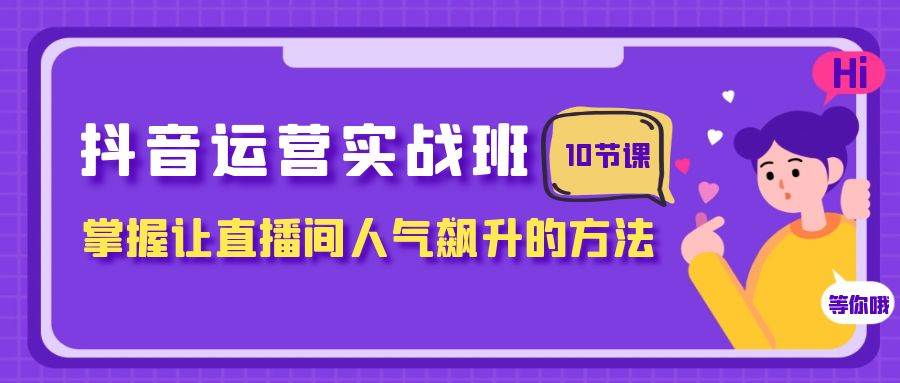 抖音运营实战班,掌握让直播间人气飙升的方法(10节课)-墨痕微课