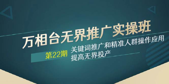 万相台无界推广实操班【22期】关键词推广和精准人群操作应用，提高无界投产-墨痕微课