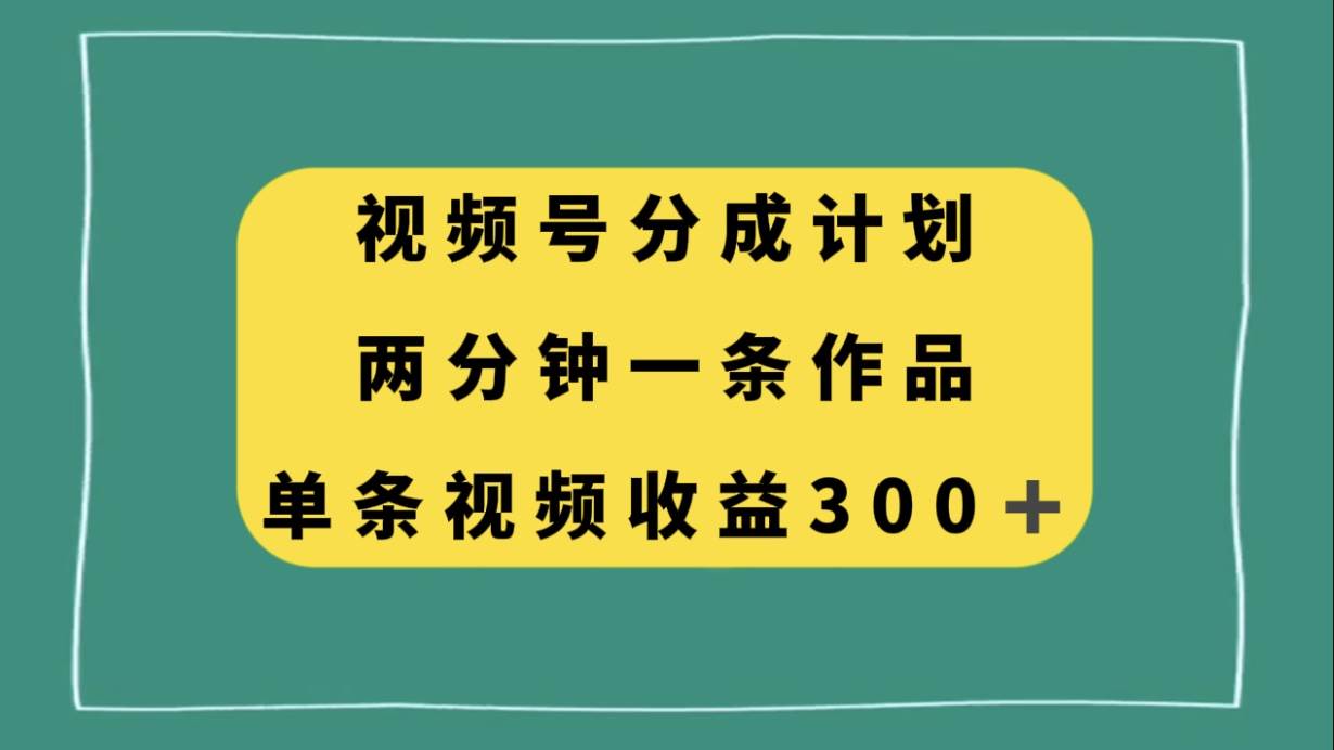 视频号分成计划,两分钟一条作品,单视频收益300-墨痕微课