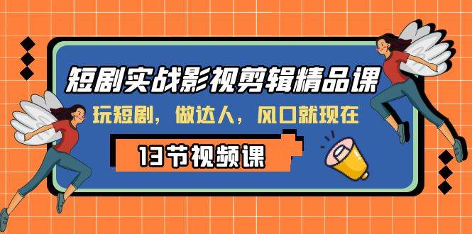 短剧实战影视剪辑精品课,玩短剧,做达人,风口就现在-墨痕微课