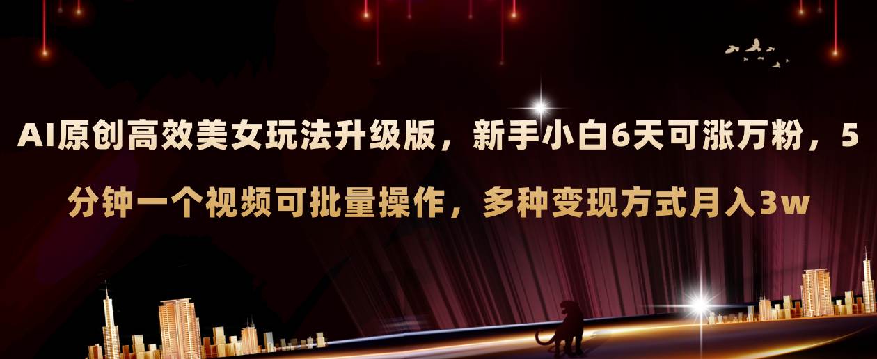 AI原创美女玩法升级版 新手6天涨万粉 5分钟制作视频可批量,多种变现月入3w-墨痕微课