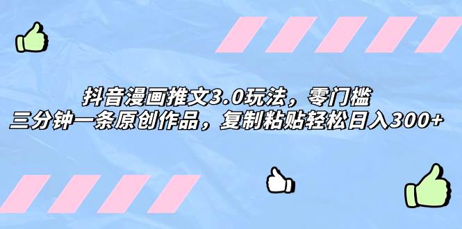 抖音漫画推文3.0玩法，零门槛，三分钟一条原创作品，复制粘贴轻松日入300-墨痕微课