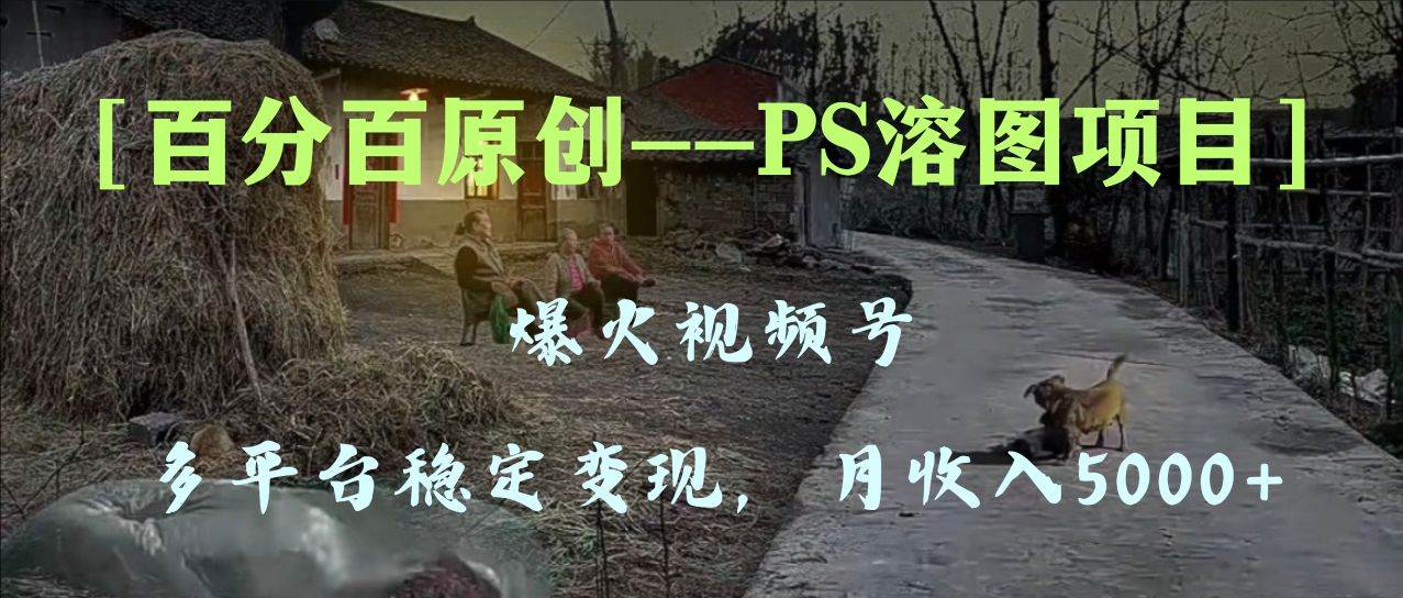 百分百原创,多平台稳定变现5000 ,爆火视频号的PS溶图项目,手把手教你上手!-墨痕微课