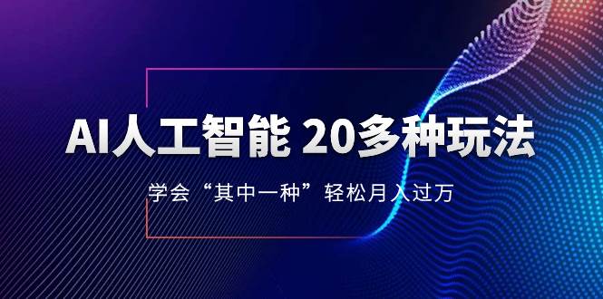 AI人工智能 20多种玩法 学会“其中一种”轻松月入过万，持续更新AI最新玩法-墨痕微课