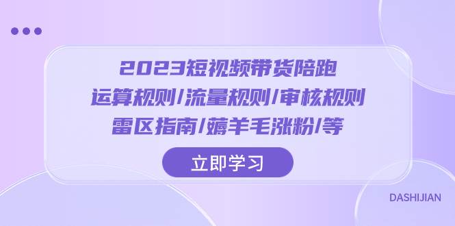 2023短视频·带货陪跑：运算规则/流量规则/审核规则/雷区指南/薅羊毛涨粉..-墨痕微课