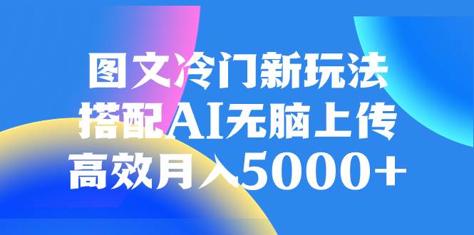 图文冷门新玩法,搭配AI无脑上传,高效月入5000-墨痕微课