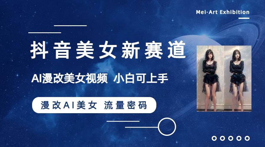 抖音美女新赛道-漫改AI美女流量密码,5分钟制作视频,新手一周涨万粉-墨痕微课