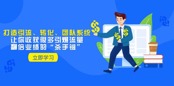 教你打造引流、转化、团队系统，让你收获很多引爆流量、翻倍业绩的“杀手锏”-墨痕微课