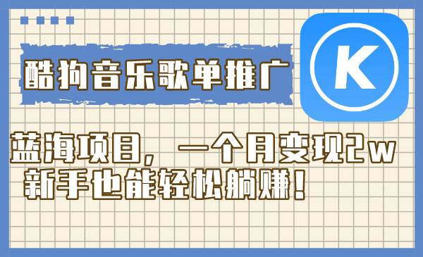酷狗音乐歌单推广蓝海项目,一个月变现2w,新手也能轻松躺赚!-墨痕微课