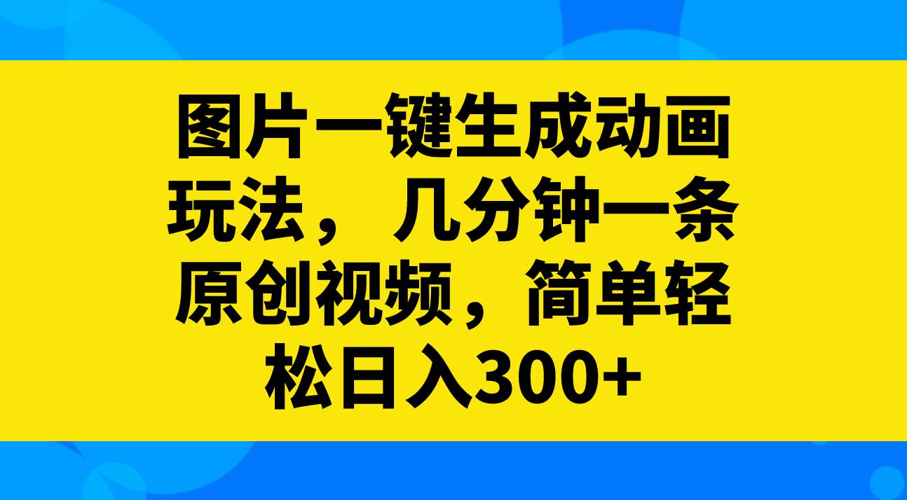图片一键生成动画玩法，几分钟一条原创视频，简单轻松日入300-墨痕微课